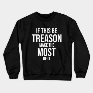 If this be treason make the most of it Crewneck Sweatshirt